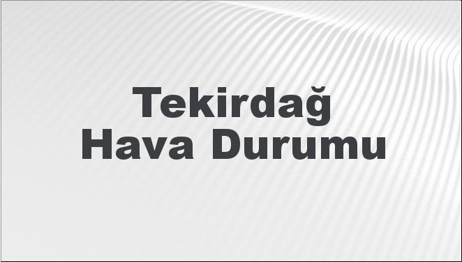 Tekirdağ Hava Durumu | Tekirdağ İçin Bugün, Yarın ve 5 Günlük Hava Durumu Nasıl Olacak? 17 Kasım 2024